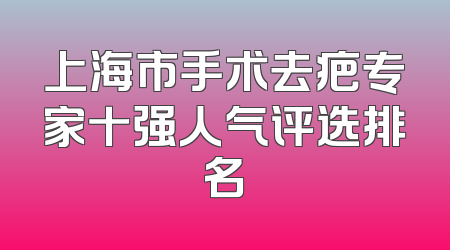 上海市手术去疤专家十强人气评选排名