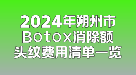 2024年朔州市Botox消除额头纹费用清单一览