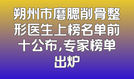 朔州市磨腮削骨整形医生上榜名单前十公布，专家榜单出炉