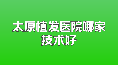 太原植发医院哪家技术好