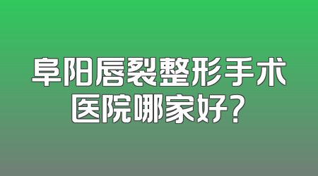 阜阳唇裂整形手术医院哪家好？