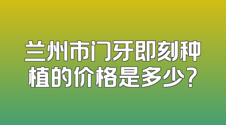 兰州市门牙即刻种植的价格是多少？