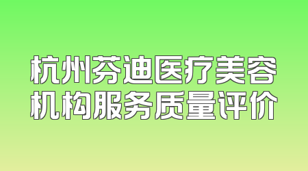 杭州芬迪医疗美容机构服务质量评价