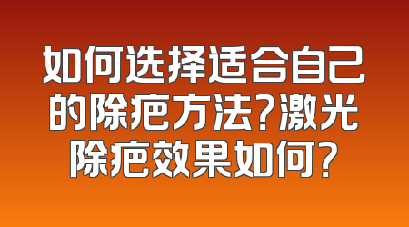 如何选择适合自己的除疤方法？激光除疤效果如何？
