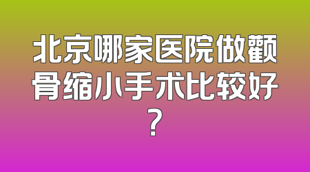 北京哪家医院做颧骨缩小手术比较好？
