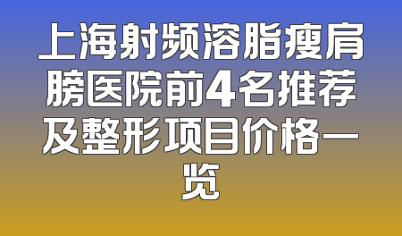 上海射频溶脂瘦肩膀医院前4名推荐及整形项目价格一览