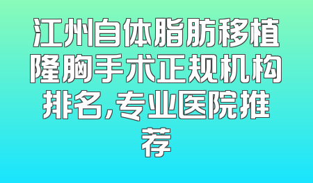 江州自体脂肪移植隆胸手术正规机构排名，专业医院推荐
