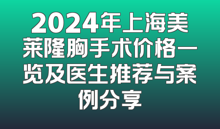 2024年上海美莱隆胸手术价格一览及医生推荐与案例分享