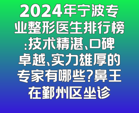 2024年宁波专业整形医生排行榜：技术精湛、口碑卓越、实力雄厚的专家有哪些？鼻王在鄞州区坐诊