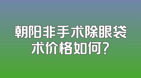 朝阳非手术除眼袋术价格如何？