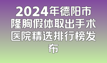 2024年德阳市隆胸假体取出手术医院精选排行榜发布