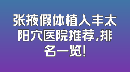 张掖假体植入丰太阳穴医院推荐，排名一览！