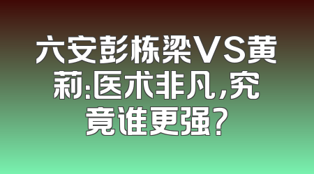 六安彭栋梁VS黄莉：医术非凡，究竟谁更强？