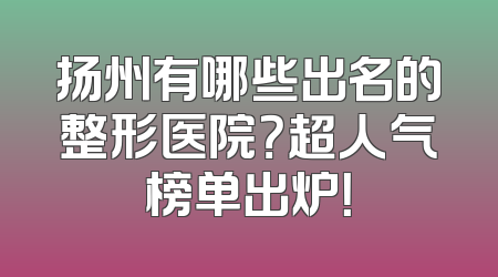扬州有哪些出名的整形医院？超人气榜单出炉！