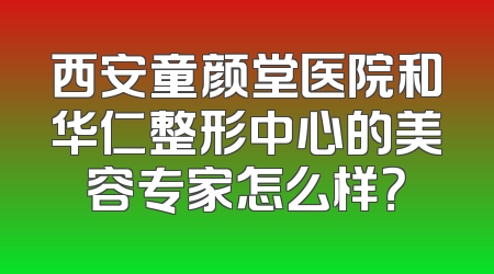 西安童颜堂医院和华仁整形中心的美容专家怎么样？