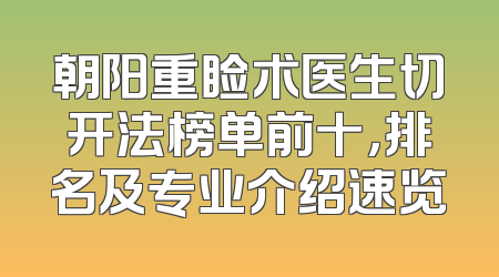 朝阳重睑术医生切开法榜单前十，排名及专业介绍速览