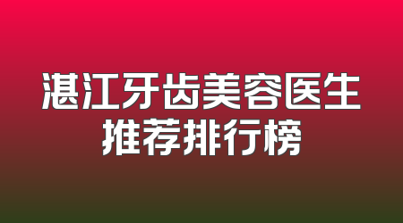 湛江牙齿美容医生推荐排行榜