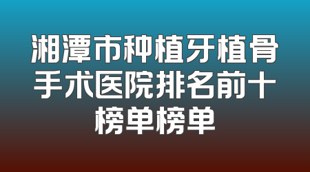 湘潭市种植牙植骨手术医院排名前十榜单榜单