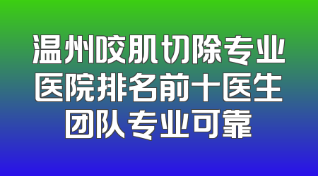 温州咬肌切除专业医院排名前十医生团队专业可靠