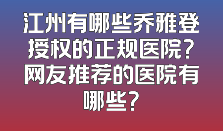 江州有哪些乔雅登授权的正规医院？网友推荐的医院有哪些？