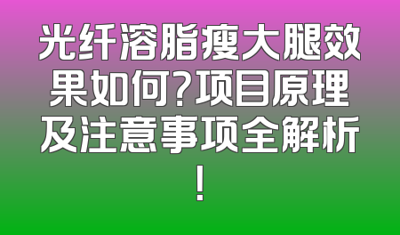 光纤溶脂瘦大腿效果如何？项目原理及注意事项全解析！