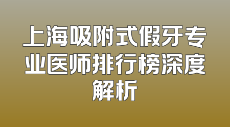 上海吸附式假牙专业医师排行榜深度解析