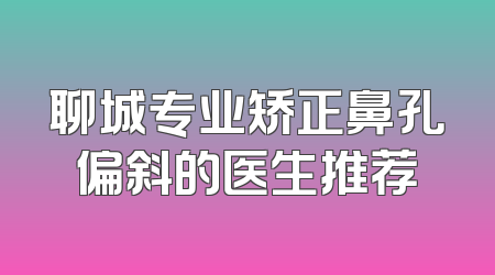 聊城专业矫正鼻孔偏斜的医生推荐