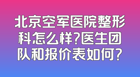 北京空军医院整形科怎么样？医生团队和报价表如何？