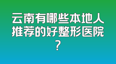 云南有哪些本地人推荐的好整形医院？