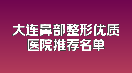 大连鼻部整形优质医院推荐名单
