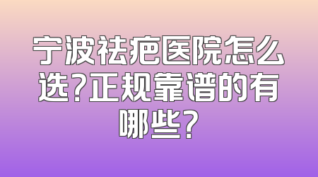 宁波祛疤医院怎么选？正规靠谱的有哪些？