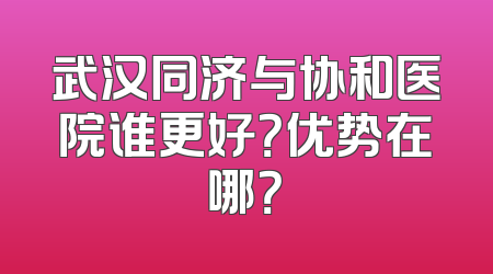 武汉同济与协和医院谁更好？优势在哪？