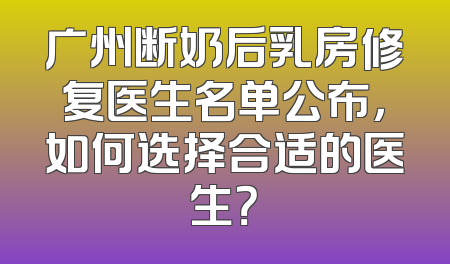 广州断奶后乳房修复医生名单公布，如何选择合适的医生？