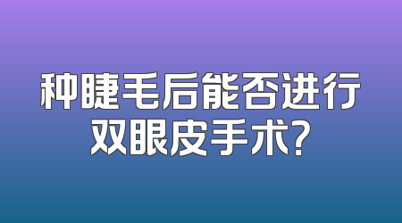 种睫毛后能否进行双眼皮手术？