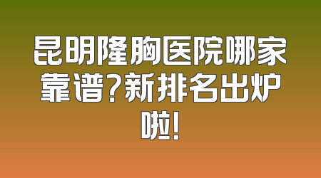 昆明隆胸医院哪家靠谱？新排名出炉啦！
