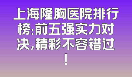 上海隆胸医院排行榜：前五强实力对决，精彩不容错过！