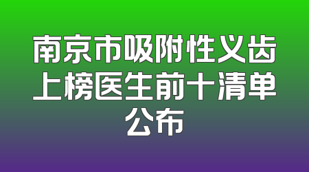 南京市吸附性义齿上榜医生前十清单公布