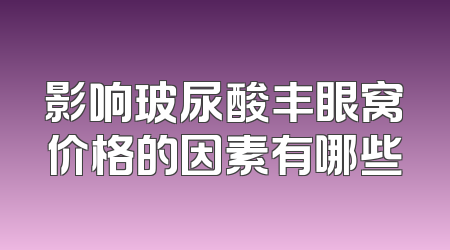 影响玻尿酸丰眼窝价格的因素有哪些