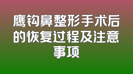 鹰钩鼻整形手术后的恢复过程及注意事项