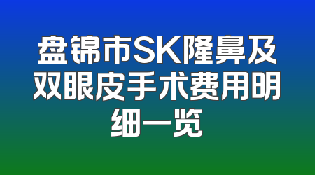 盘锦市SK隆鼻及双眼皮手术费用明细一览