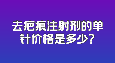 去疤痕注射剂的单针价格是多少？
