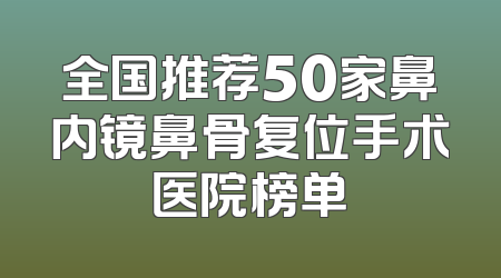 全国推荐50家鼻内镜鼻骨复位手术医院榜单
