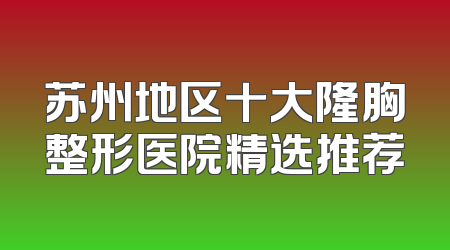 苏州地区十大隆胸整形医院精选推荐