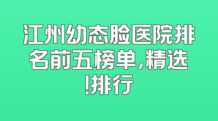 江州幼态脸医院排名前五榜单，精选！排行