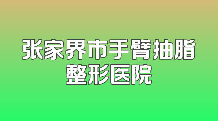 张家界市手臂抽脂整形医院