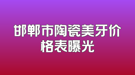 邯郸市陶瓷美牙价格表曝光