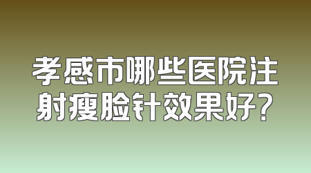 孝感市哪些医院注射瘦脸针效果好？