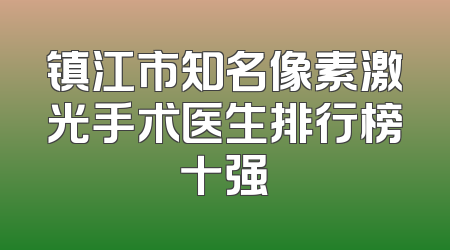 镇江市知名像素激光手术医生排行榜十强