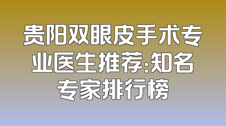 贵阳双眼皮手术专业医生推荐：知名专家排行榜