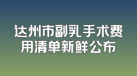 达州市副乳手术费用清单新鲜公布